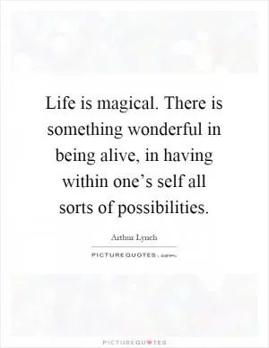 Life is magical. There is something wonderful in being alive, in having within one’s self all sorts of possibilities Picture Quote #1