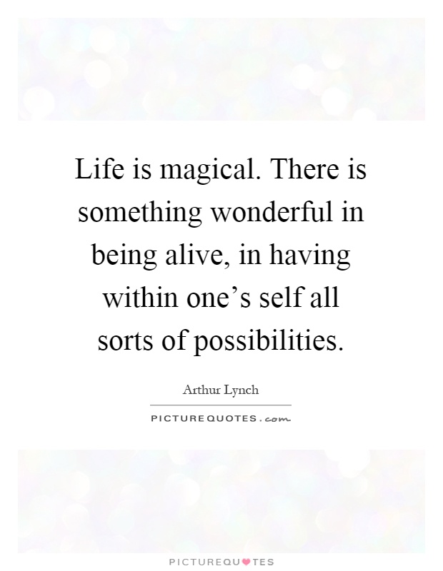 Life is magical. There is something wonderful in being alive, in having within one's self all sorts of possibilities Picture Quote #1