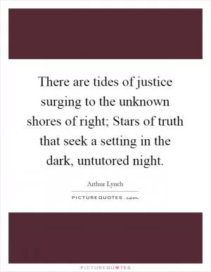 There are tides of justice surging to the unknown shores of right; Stars of truth that seek a setting in the dark, untutored night Picture Quote #1