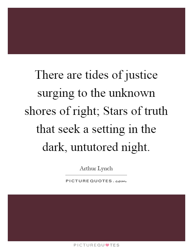 There are tides of justice surging to the unknown shores of right; Stars of truth that seek a setting in the dark, untutored night Picture Quote #1