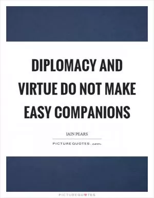Diplomacy and virtue do not make easy companions Picture Quote #1