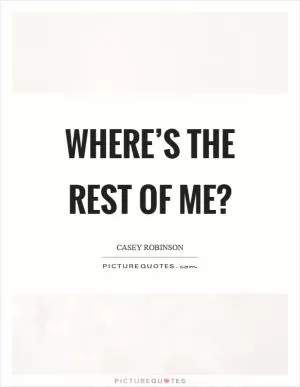 Where’s the rest of me? Picture Quote #1