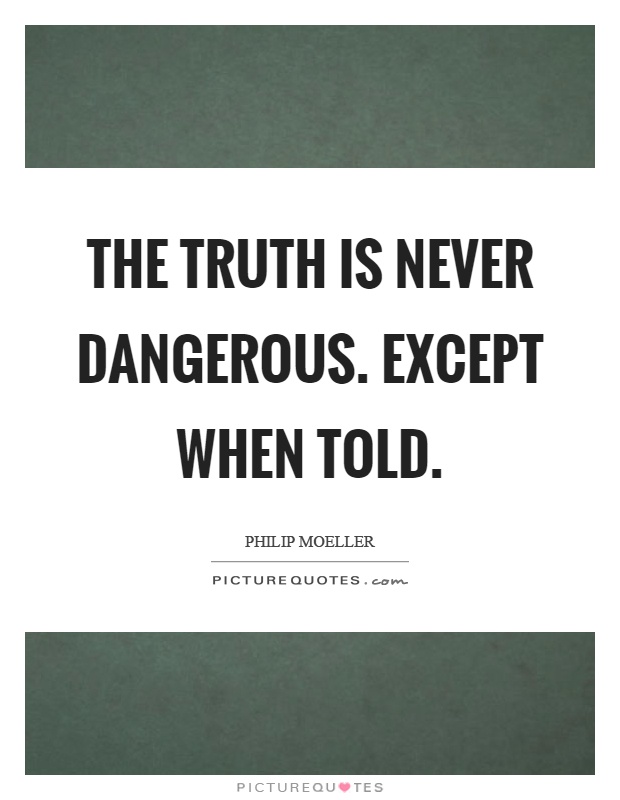 The truth is never dangerous. Except when told Picture Quote #1