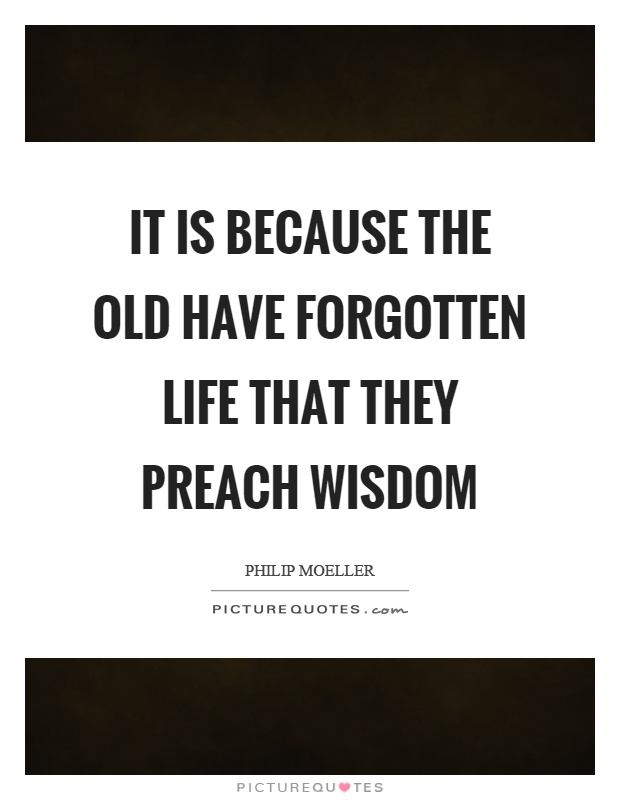 It is because the old have forgotten life that they preach wisdom Picture Quote #1