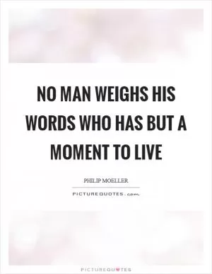 No man weighs his words who has but a moment to live Picture Quote #1