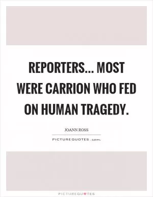 Reporters... most were carrion who fed on human tragedy Picture Quote #1