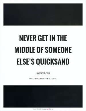 Never get in the middle of someone else’s quicksand Picture Quote #1