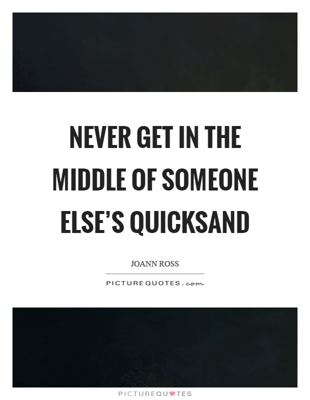 Never get in the middle of someone else's quicksand Picture Quote #1