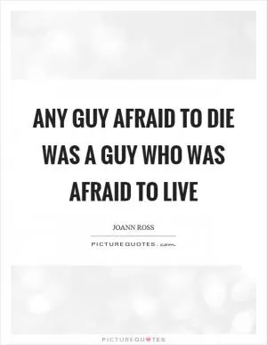 Any guy afraid to die was a guy who was afraid to live Picture Quote #1