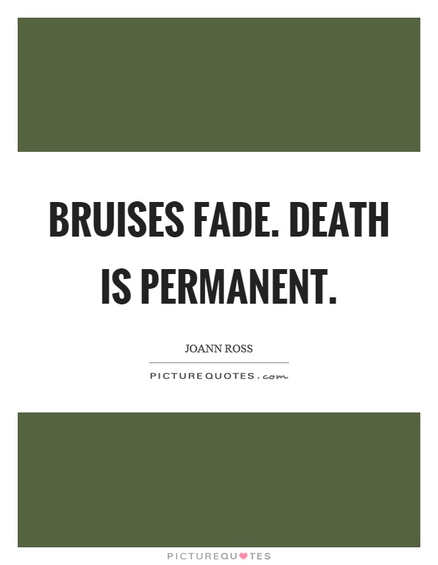 Bruises fade. Death is permanent Picture Quote #1