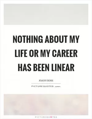 Nothing about my life or my career has been linear Picture Quote #1