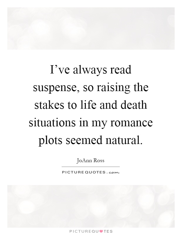 I've always read suspense, so raising the stakes to life and death situations in my romance plots seemed natural Picture Quote #1