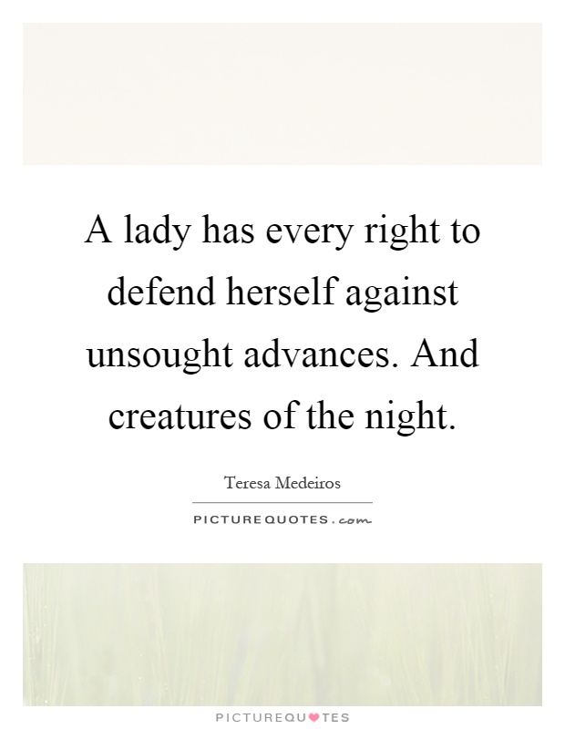 A lady has every right to defend herself against unsought advances. And creatures of the night Picture Quote #1