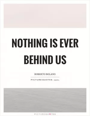 Nothing is ever behind us Picture Quote #1