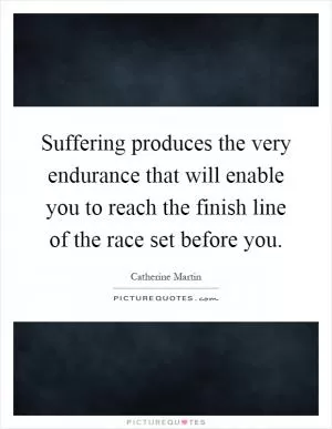 Suffering produces the very endurance that will enable you to reach the finish line of the race set before you Picture Quote #1