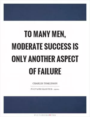To many men, moderate success is only another aspect of failure Picture Quote #1