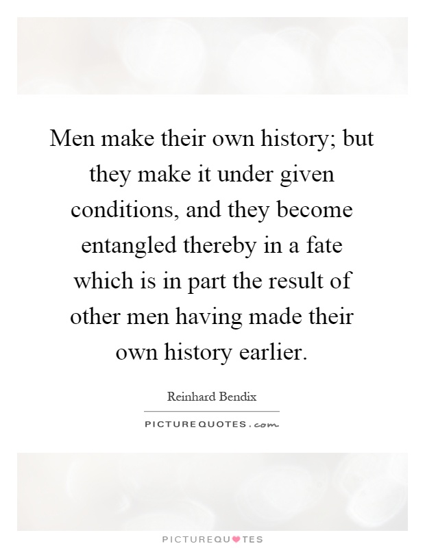 Men make their own history; but they make it under given conditions, and they become entangled thereby in a fate which is in part the result of other men having made their own history earlier Picture Quote #1