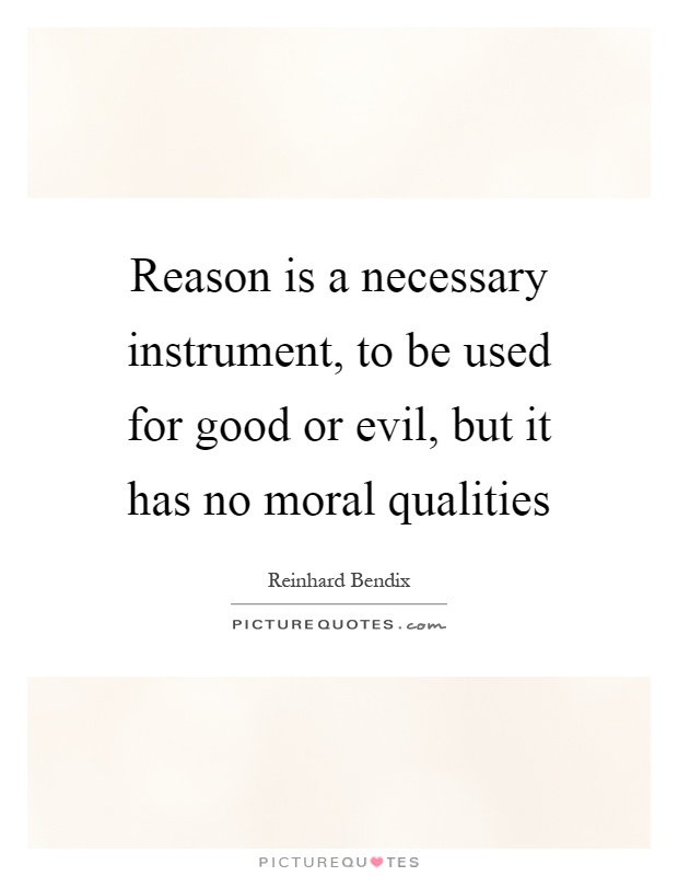 Reason is a necessary instrument, to be used for good or evil, but it has no moral qualities Picture Quote #1