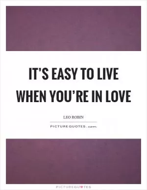 It’s easy to live when you’re in love Picture Quote #1