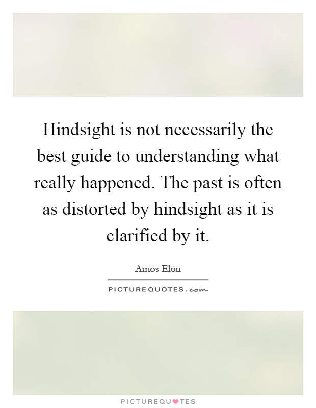 Hindsight is not necessarily the best guide to understanding what really happened. The past is often as distorted by hindsight as it is clarified by it Picture Quote #1