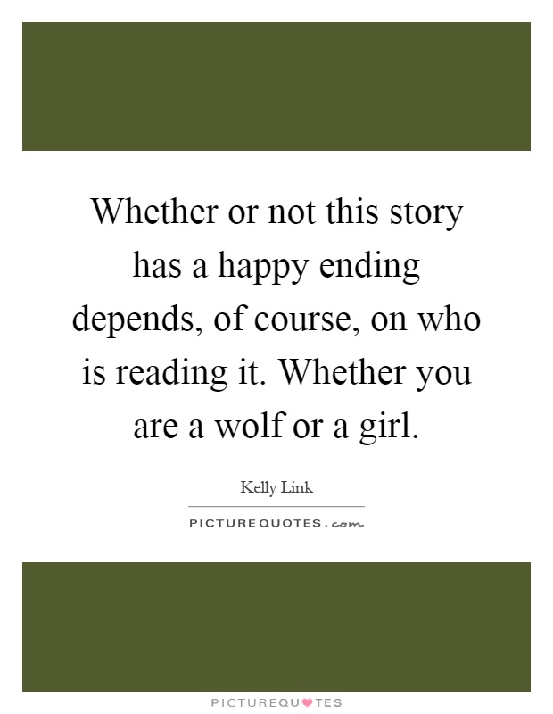 Whether or not this story has a happy ending depends, of course, on who is reading it. Whether you are a wolf or a girl Picture Quote #1