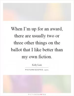 When I’m up for an award, there are usually two or three other things on the ballot that I like better than my own fiction Picture Quote #1