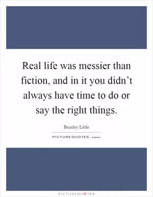 Real life was messier than fiction, and in it you didn’t always have time to do or say the right things Picture Quote #1