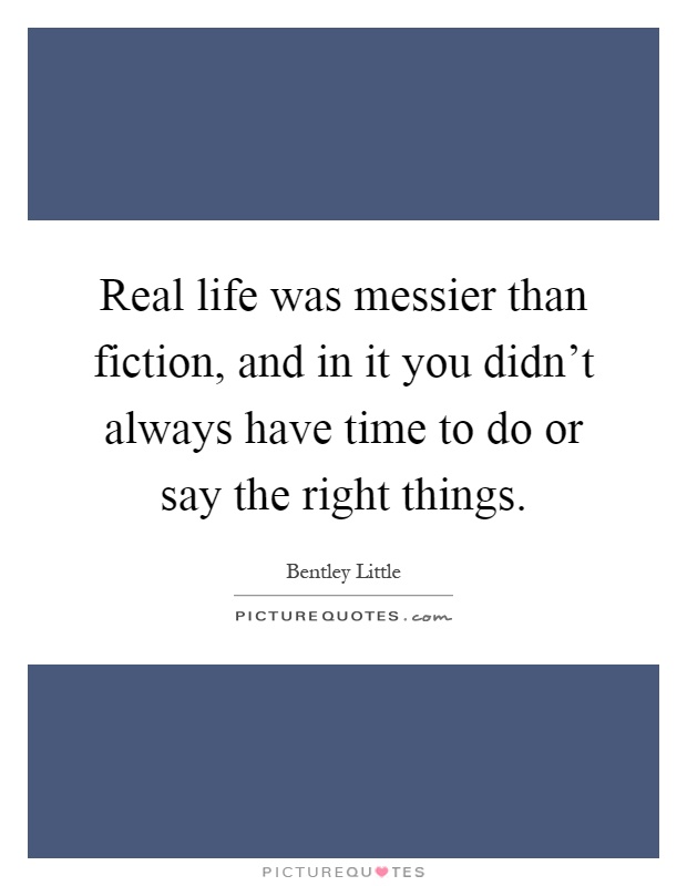Real life was messier than fiction, and in it you didn't always have time to do or say the right things Picture Quote #1