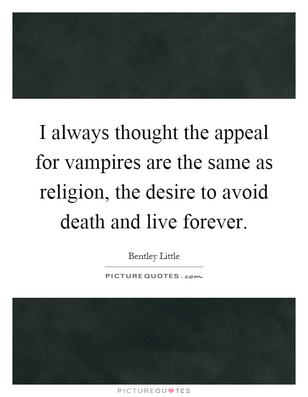 I always thought the appeal for vampires are the same as religion, the desire to avoid death and live forever Picture Quote #1