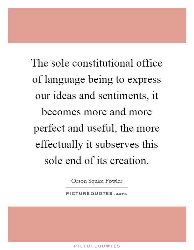 The sole constitutional office of language being to express our ideas and sentiments, it becomes more and more perfect and useful, the more effectually it subserves this sole end of its creation Picture Quote #1