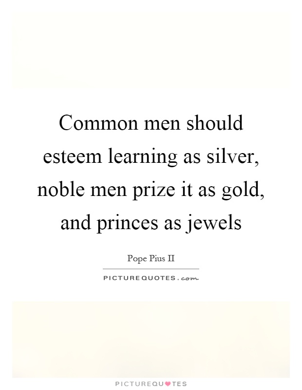 Common men should esteem learning as silver, noble men prize it as gold, and princes as jewels Picture Quote #1