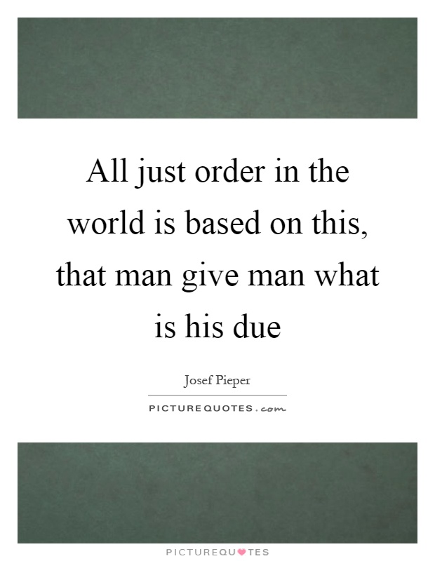 All just order in the world is based on this, that man give man what is his due Picture Quote #1
