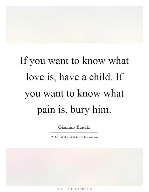 If you want to know what love is, have a child. If you want to know what pain is, bury him Picture Quote #1