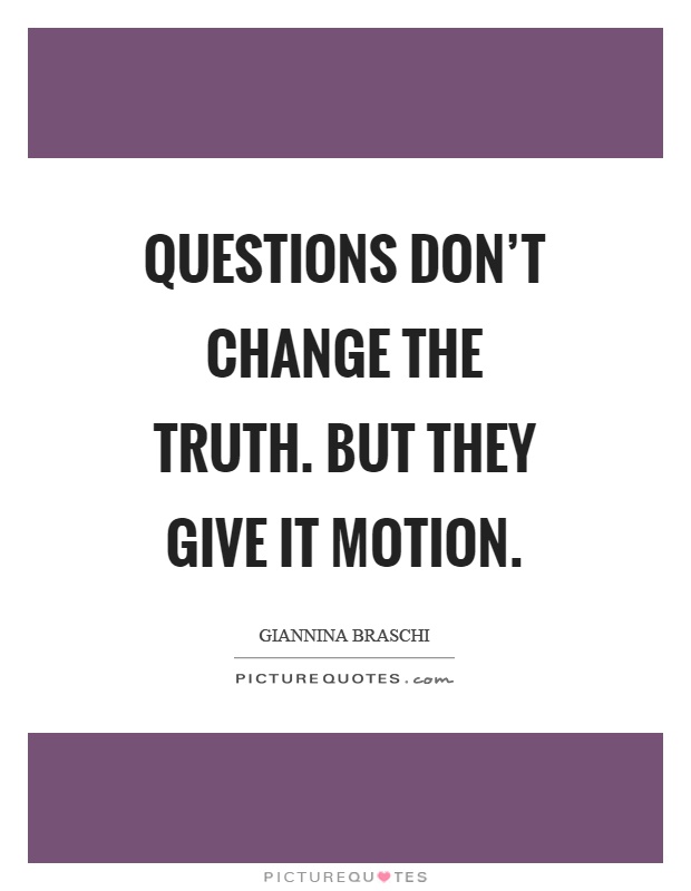 Questions don't change the truth. But they give it motion Picture Quote #1