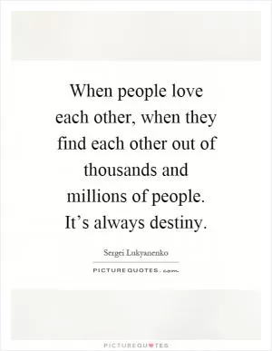 When people love each other, when they find each other out of thousands and millions of people. It’s always destiny Picture Quote #1