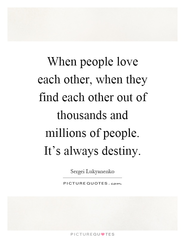 When people love each other, when they find each other out of thousands and millions of people. It's always destiny Picture Quote #1