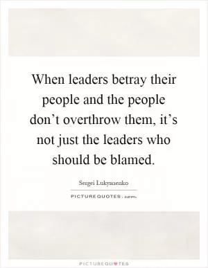 When leaders betray their people and the people don’t overthrow them, it’s not just the leaders who should be blamed Picture Quote #1