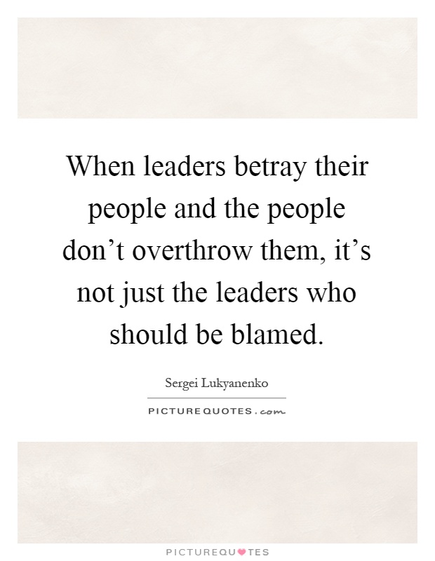 When leaders betray their people and the people don't overthrow them, it's not just the leaders who should be blamed Picture Quote #1