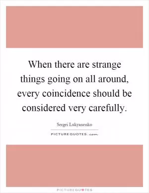 When there are strange things going on all around, every coincidence should be considered very carefully Picture Quote #1