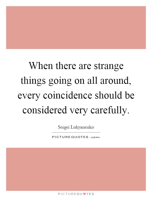 When there are strange things going on all around, every coincidence should be considered very carefully Picture Quote #1