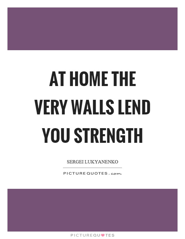 At home the very walls lend you strength Picture Quote #1
