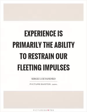 Experience is primarily the ability to restrain our fleeting impulses Picture Quote #1