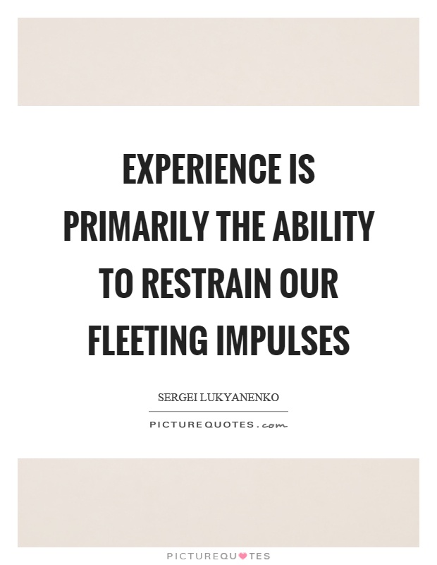 Experience is primarily the ability to restrain our fleeting impulses Picture Quote #1