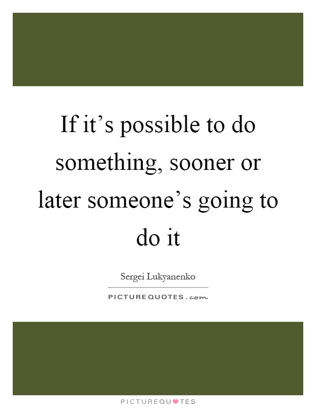 If it's possible to do something, sooner or later someone's going to do it Picture Quote #1