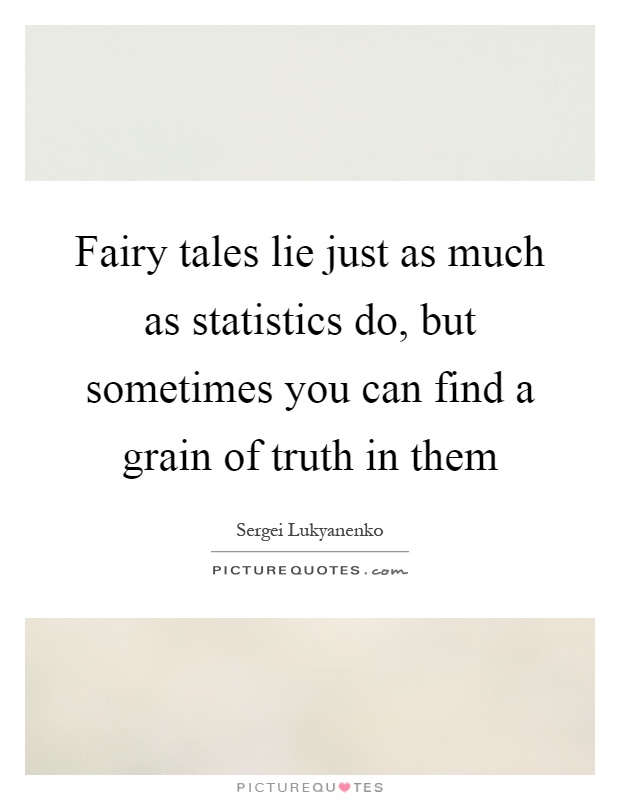 Fairy tales lie just as much as statistics do, but sometimes you can find a grain of truth in them Picture Quote #1