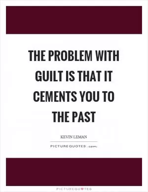The problem with guilt is that it cements you to the past Picture Quote #1