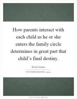 How parents interact with each child as he or she enters the family circle determines in great part that child’s final destiny Picture Quote #1