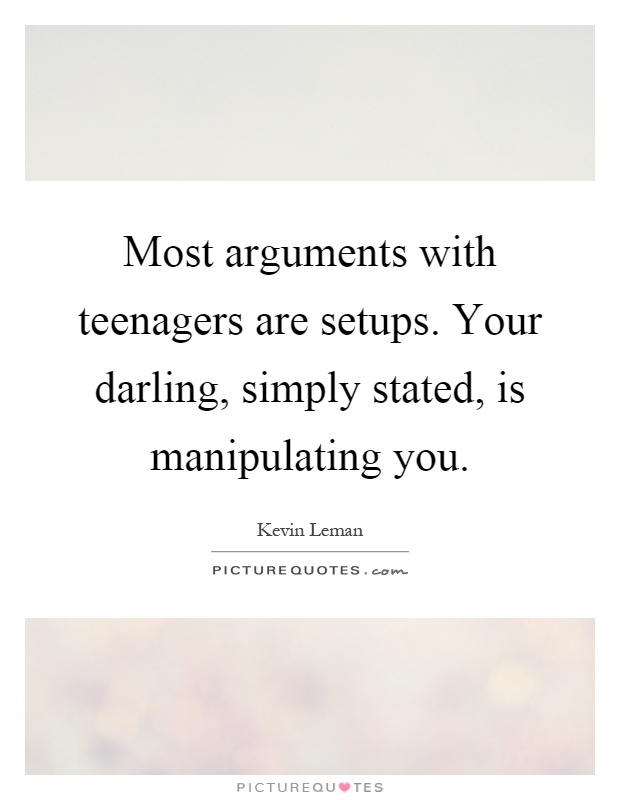 Most arguments with teenagers are setups. Your darling, simply stated, is manipulating you Picture Quote #1