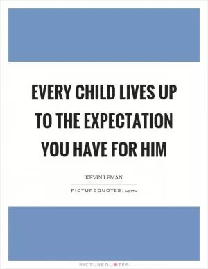 Every child lives up to the expectation you have for him Picture Quote #1