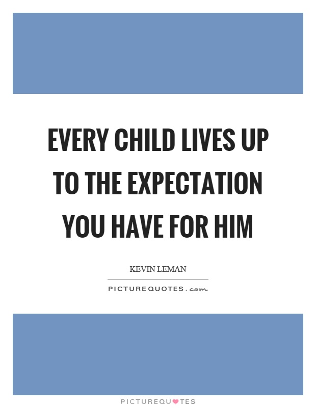 Every child lives up to the expectation you have for him Picture Quote #1